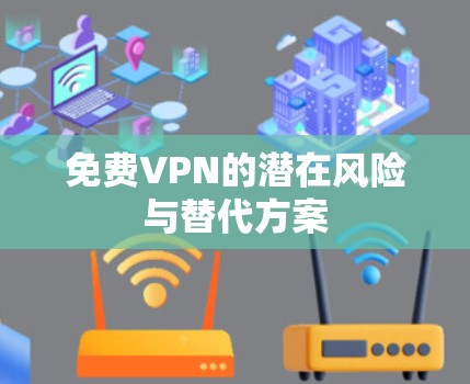 免费VPN的潜在风险与替代方案