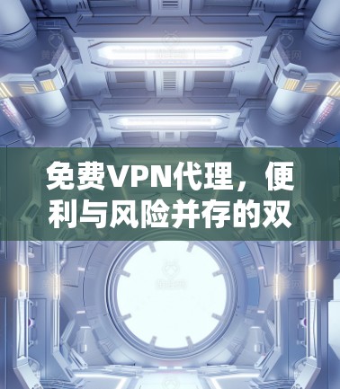免费VPN代理，便利与风险并存的双刃剑