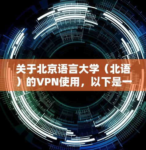 关于北京语言大学（北语）的VPN使用，以下是一般性指南和常见问题的解答，供参考