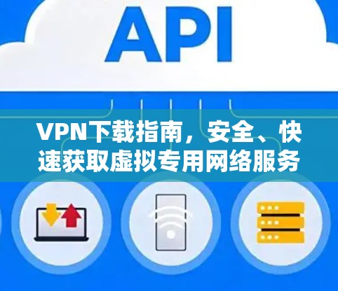 VPN下载指南，安全、快速获取虚拟专用网络服务