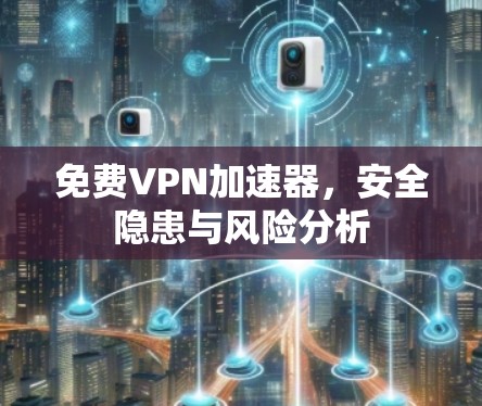 免费VPN加速器，安全隐患与风险分析