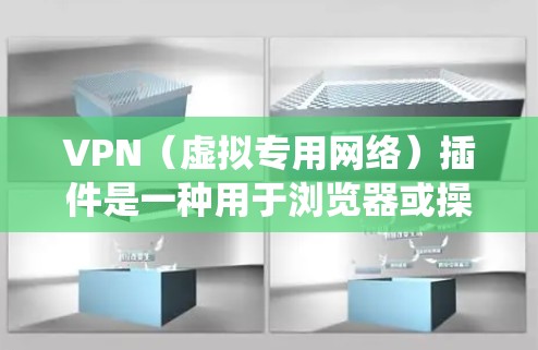 VPN（虚拟专用网络）插件是一种用于浏览器或操作系统的工具，用于加密网络连接、隐藏真实IP地址或访问受地理限制的内容。以下是关于VPN插件的详细解答