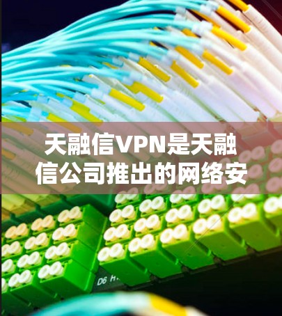 天融信VPN是天融信公司推出的网络安全产品之一，主要用于为企业或机构提供安全的远程访问和网络互联服务。以下是关于天融信VPN的关键信息