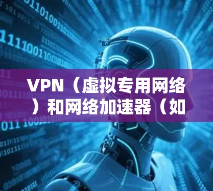 VPN（虚拟专用网络）和网络加速器（如游戏加速器）在功能上有部分重叠，但核心目的和技术原理不同，不能简单等同。以下是关键区别
