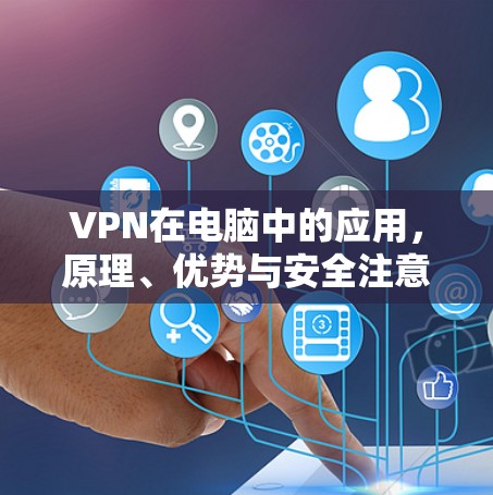 VPN在电脑中的应用，原理、优势与安全注意事项