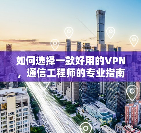 如何选择一款好用的VPN，通信工程师的专业指南