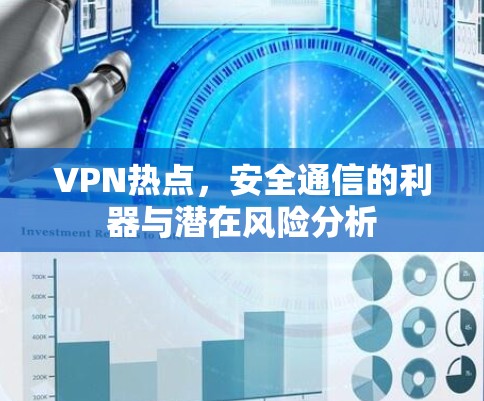 VPN热点，安全通信的利器与潜在风险分析