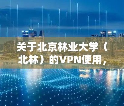 关于北京林业大学（北林）的VPN使用，以下是一般性指南及常见问题的解答，供参考