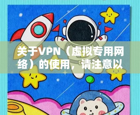 关于VPN（虚拟专用网络）的使用，请注意以下几点
