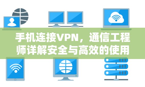 手机连接VPN，通信工程师详解安全与高效的使用方法