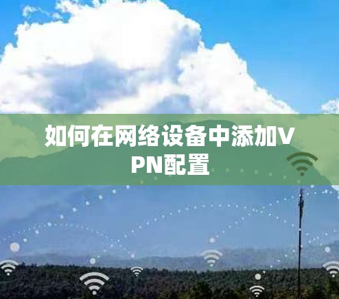 如何在网络设备中添加VPN配置