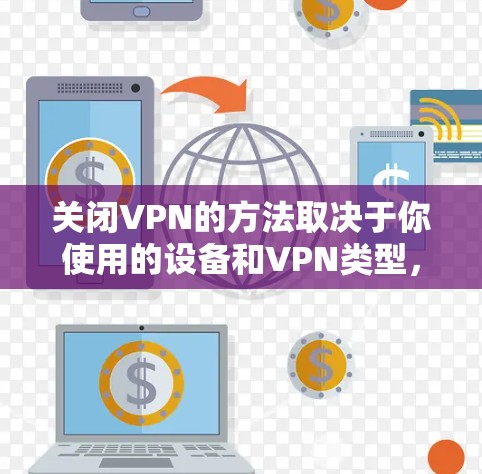 关闭VPN的方法取决于你使用的设备和VPN类型，以下是常见情况的关闭步骤