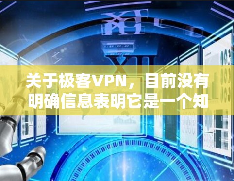关于极客VPN，目前没有明确信息表明它是一个知名的VPN服务商。以下是几点需要注意的事项