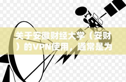 关于安徽财经大学（安财）的VPN使用，通常是为在校师生提供的远程访问校内资源的工具（如图书馆数据库、教务系统等）以下是常见问题的解答和操作指南