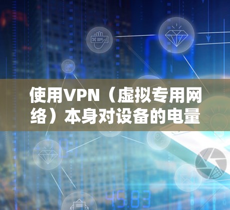 使用VPN（虚拟专用网络）本身对设备的电量消耗影响较小，但具体费电程度取决于以下因素