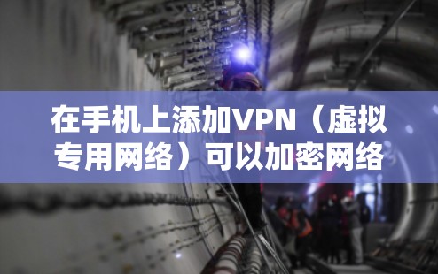 在手机上添加VPN（虚拟专用网络）可以加密网络流量、保护隐私或访问受限制的内容。以下是详细的步骤指南，适用于安卓（Android）和iOS（iPhone）设备