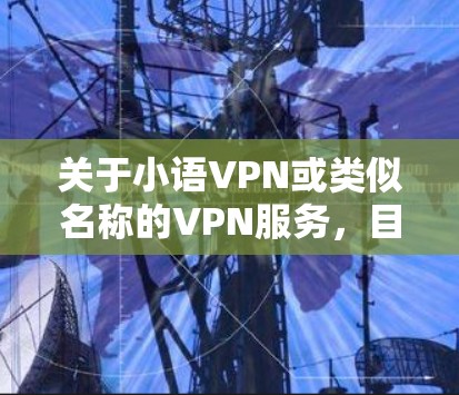 关于小语VPN或类似名称的VPN服务，目前没有公开的权威信息表明其合法性、安全性或背景。在中国，使用VPN服务需严格遵守国家法律法规。以下是一些重要提示