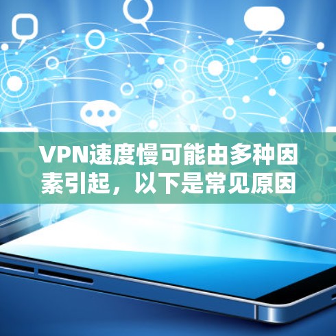 VPN速度慢可能由多种因素引起，以下是常见原因及解决方法，供你逐步排查