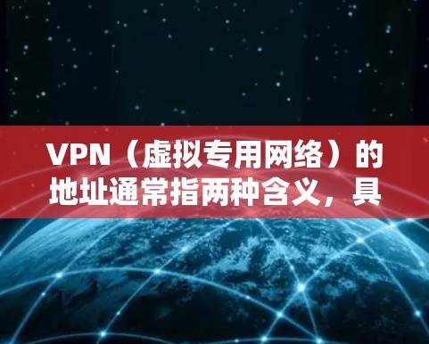 VPN（虚拟专用网络）的地址通常指两种含义，具体取决于你的需求
