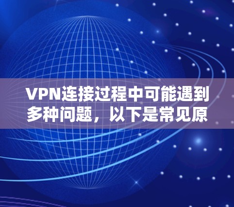 VPN连接过程中可能遇到多种问题，以下是常见原因及解决方法