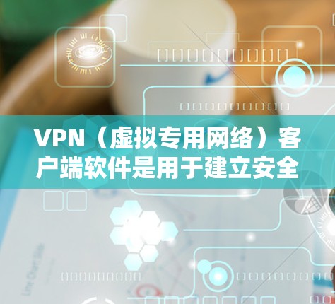 VPN（虚拟专用网络）客户端软件是用于建立安全加密连接的工具，允许用户通过公共网络（如互联网）安全访问私有网络资源。以下是关于VPN客户端的详细介绍及常见软件推荐