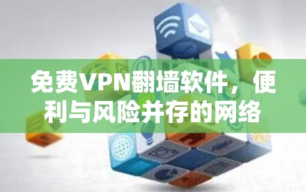 免费VPN翻墙软件，便利与风险并存的网络工具