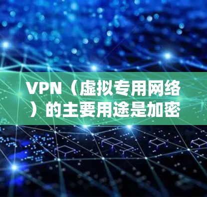 VPN（虚拟专用网络）的主要用途是加密网络连接和隐藏真实IP地址，从而提升隐私性、绕过网络限制或访问受地域限制的内容。以下是其核心用途和注意事项