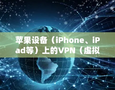苹果设备（iPhone、iPad等）上的VPN（虚拟专用网络）主要用于保护隐私、增强安全性和绕过网络限制。以下是其主要用途和注意事项