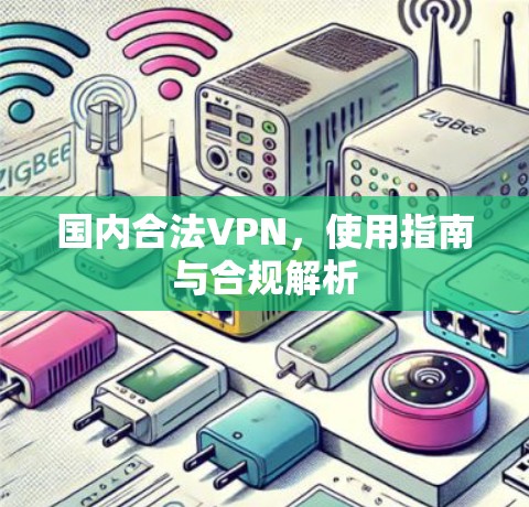 国内合法VPN，使用指南与合规解析