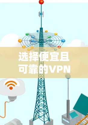 选择便宜且可靠的VPN时，需综合考虑价格、速度、隐私政策和服务器覆盖等因素。以下是一些性价比较高的选项（价格可能随时间变动，请以官网为准）