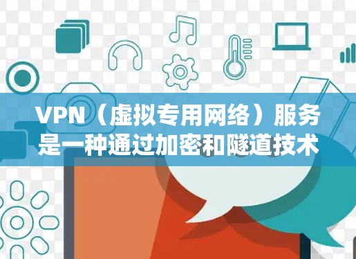 VPN（虚拟专用网络）服务是一种通过加密和隧道技术，在公共网络上建立私有网络连接的工具。其主要用途包括保护隐私、绕过地理限制、增强公共Wi-Fi安全性等。以下是关于VPN服务的详细解析