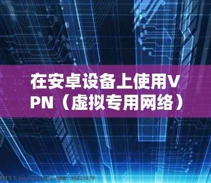 在安卓设备上使用VPN（虚拟专用网络）可以帮助你加密网络流量、访问受地域限制的内容或增强隐私保护。以下是详细的设置和使用指南