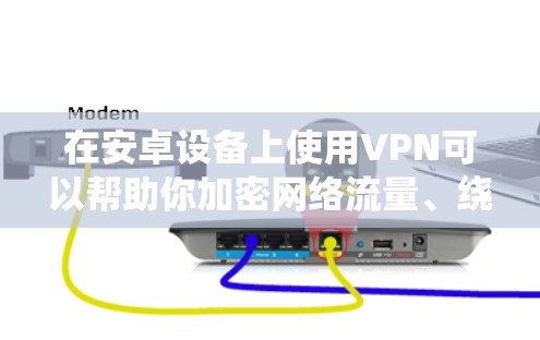 在安卓设备上使用VPN可以帮助你加密网络流量、绕过地理限制或增强隐私保护。以下是关于安卓VPN的详细指南