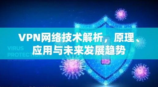 VPN网络技术解析，原理、应用与未来发展趋势
