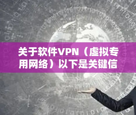 关于软件VPN（虚拟专用网络）以下是关键信息和使用建议