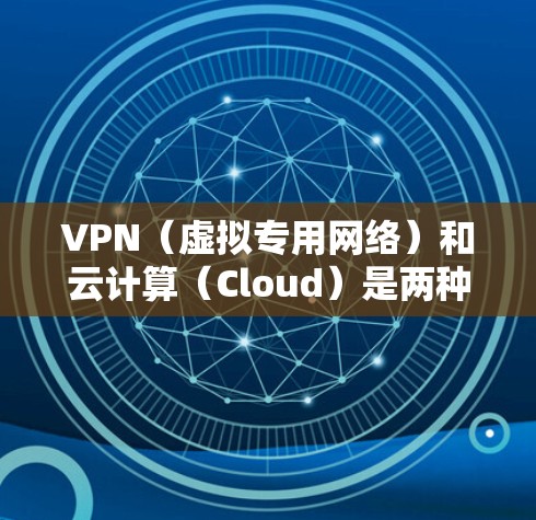 VPN（虚拟专用网络）和云计算（Cloud）是两种不同的技术，但它们可以结合使用以增强安全性、灵活性和远程访问能力。以下是关于 VPN云 的相关解析