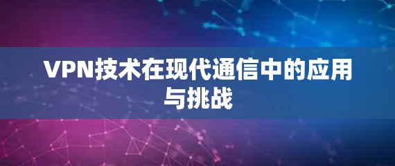 VPN技术在现代通信中的应用与挑战