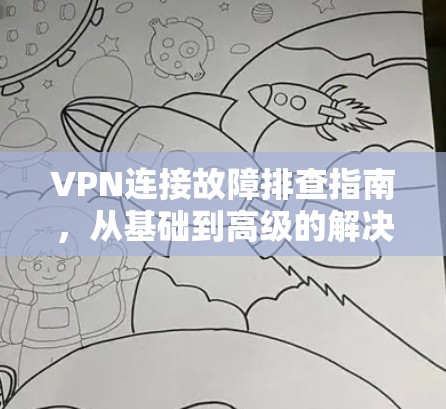 VPN连接故障排查指南，从基础到高级的解决方案