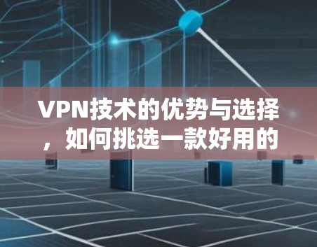 VPN技术的优势与选择，如何挑选一款好用的VPN服务