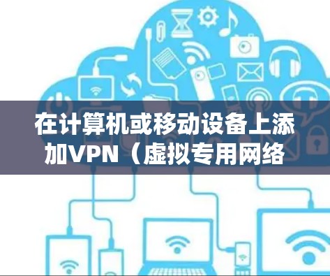 在计算机或移动设备上添加VPN（虚拟专用网络）通常需要以下步骤。不同操作系统和设备的具体操作可能有所不同，以下是常见平台的指南