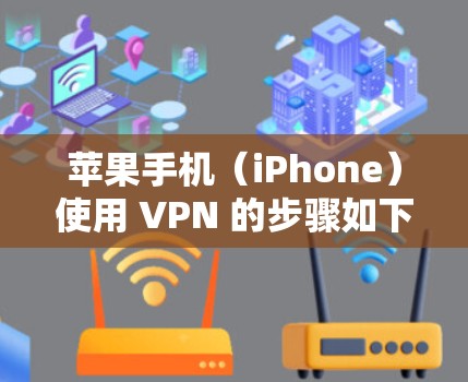 苹果手机（iPhone）使用 VPN 的步骤如下，适用于需要科学上网或保护隐私的用户