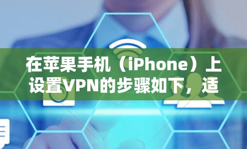 在苹果手机（iPhone）上设置VPN的步骤如下，适用于需要访问受限网络或增强隐私安全的用户